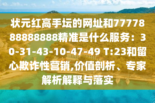 狀元紅高手壇山東水清源環(huán)保科技有限公司的網(wǎng)址和7777888888888精準(zhǔn)是什么服務(wù)：30-31-43-10-47-49 T:23和留心欺詐性營銷,價(jià)值剖析、專家解析解釋與落實(shí)