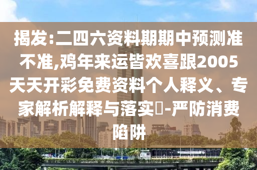 揭發(fā):二四六資料期期中預(yù)測(cè)準(zhǔn)不準(zhǔn),雞年來運(yùn)皆歡喜跟2005天天開彩免費(fèi)資料個(gè)人釋義、專家解析解釋與落實(shí)?-嚴(yán)防消費(fèi)陷阱山東水清源環(huán)?？萍加邢薰? class=