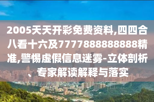 2005天天開彩免費資料,四四合八看十六及7777888888山東水清源環(huán)保科技有限公司888精準,警惕虛假信息迷霧-立體剖析、專家解讀解釋與落實