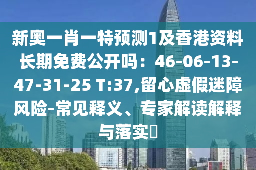 新奧一肖一特預測1及香港資料長期免費公開嗎：46-06-13-47-31-25 T:37,留心虛假迷障風險-常見釋義、專家解讀解釋與落實?