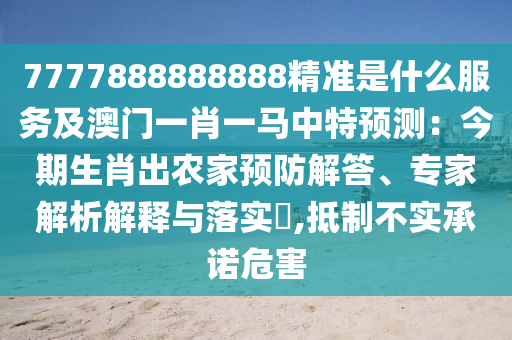7777888888888精準是什么服務及澳門一肖一馬中特預測：今期生肖出農(nóng)家預防解答、專家解析解釋與落實?,抵制不實承諾危害