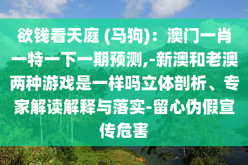 欲錢看天庭 (馬狗)：澳門一肖一特一下一期預測,-新澳和老澳兩種游戲是一樣嗎立體剖析、專家解讀解釋與落實-留心偽假宣傳危害