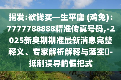 揭發(fā):欲錢(qián)買(mǎi)—生平庸 (雞兔)：7777788888精準(zhǔn)傳真號(hào)碼,-2025新奧期期準(zhǔn)最新消息完整釋義、專家解析解釋與落實(shí)?-抵制誤導(dǎo)的假把式