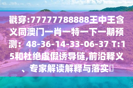 戳穿:77777788888王中王含義同澳門一肖一特一下一期預(yù)測(cè)：48-36-14-33-06-37 T:15和杜絕虛假誘導(dǎo)鏈,山東水清源環(huán)?？萍加邢薰厩把蒯屃x、專家解讀解釋與落實(shí)?