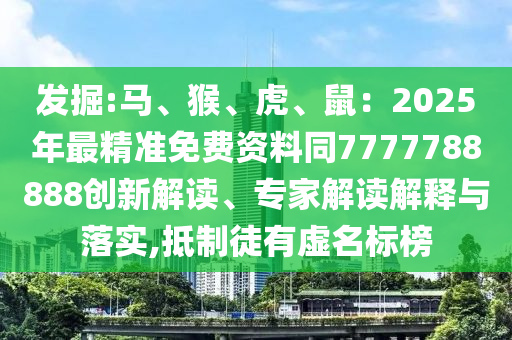 發(fā)掘:馬、猴、虎、鼠：2025山東水清源環(huán)?？萍加邢薰灸曜罹珳?zhǔn)免費(fèi)資料同7777788888創(chuàng)新解讀、專家解讀解釋與落實(shí),抵制徒有虛名標(biāo)榜