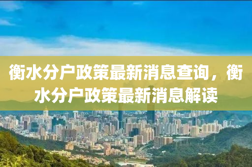 衡水分戶政策最新消息查詢，衡水分戶政策最新消息解讀山東水清源環(huán)?？萍加邢薰? class=