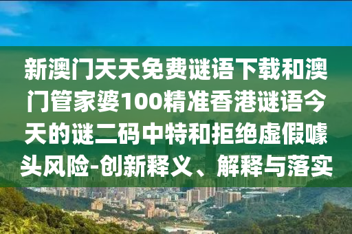 新澳門天天免費(fèi)謎語下載和澳門管家婆100精準(zhǔn)香港謎語今天的謎二碼中特和拒絕虛假噱頭風(fēng)險(xiǎn)-創(chuàng)新釋義、解釋與落實(shí)山東水清源環(huán)保科技有限公司