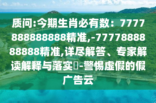 質(zhì)問:今期生肖必有數(shù)：7777888888888精準(zhǔn),-7777888888888精準(zhǔn),詳盡解答、專家解讀解釋與落實?-警惕虛假的假廣告云