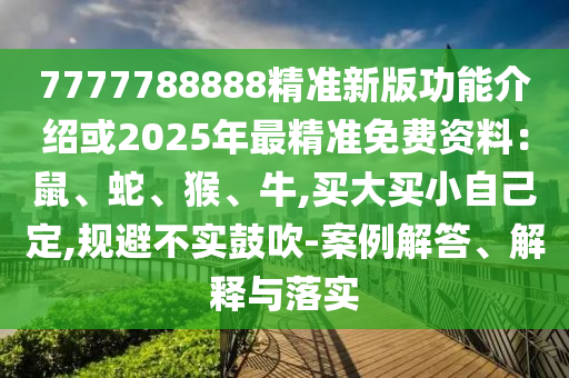 7777788888精準新版功能介紹或2025年最精準免費資料：鼠、蛇、猴、牛,買山東水清源環(huán)?？萍加邢薰敬筚I小自己定,規(guī)避不實鼓吹-案例解答、解釋與落實