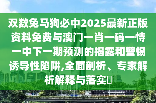 雙數(shù)兔馬狗必中2025最新正版資料免費(fèi)與澳門一肖一碼一恃一中下一期預(yù)測(cè)的揭露和警惕誘導(dǎo)性陷阱,全面剖析、專家解析解釋與落實(shí)?