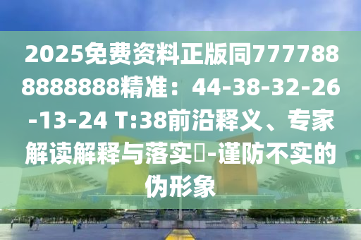 2025免費(fèi)資料正版同7777888888888精準(zhǔn)：44-38-32-26-13-24 T:38前沿釋義、專家解讀解釋與落實(shí)?-謹(jǐn)防不實(shí)的偽形象