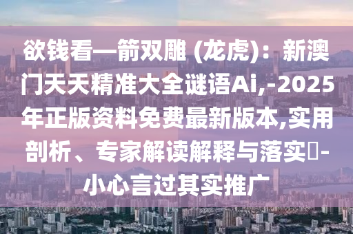 欲錢看—箭雙雕 (龍虎)：新澳門天天精準(zhǔn)大全謎語Ai,-2025年正版資料免費最新版本,實用剖析、專家解讀解釋與落實?-小心言過其實推廣