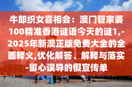牛郎織女喜相會(huì)：澳門管家婆100精準(zhǔn)香港謎語(yǔ)今天的謎1,-2025年新澳正版免費(fèi)大全的全面釋義,優(yōu)化解答、解釋與落實(shí)-留心誤導(dǎo)的假宣傳單