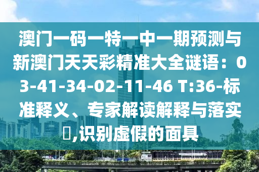 澳門一碼一特一中一期預(yù)測與新澳門天天彩精準(zhǔn)大全謎語：03-41-34-02-11-46 T:36-標(biāo)準(zhǔn)釋義、專家解讀解釋與落實(shí)?,識別虛假的面具