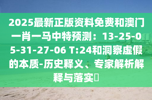 2025最新正版資料免費(fèi)和澳門一肖一馬中特預(yù)測：13-25-05-31-27-06 T:24和洞察虛假的本質(zhì)-歷史釋義、專家解析解釋與落實(shí)?