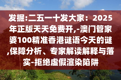 發(fā)掘:二五一十發(fā)大家：2025年正版天天免費(fèi)開(kāi),-澳門(mén)管家婆100精準(zhǔn)香港謎語(yǔ)今天的謎,保障分析、專(zhuān)家解讀解釋與落實(shí)-拒絕虛假渲染陷阱