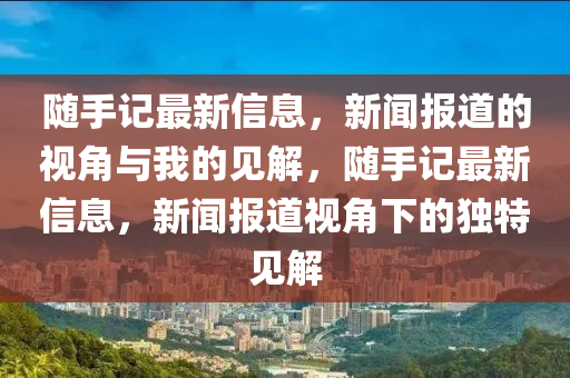 隨手記最新信息，新聞報(bào)道山東水清源環(huán)?？萍加邢薰镜囊暯桥c我的見解，隨手記最新信息，新聞報(bào)道視角下的獨(dú)特見解