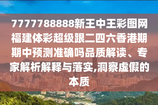 7777788888新王中王彩圖網(wǎng)福建體彩超級跟二四六香港期期中預(yù)測準(zhǔn)確嗎品質(zhì)解讀、專家解析解釋與落實(shí),洞察虛假的本質(zhì)