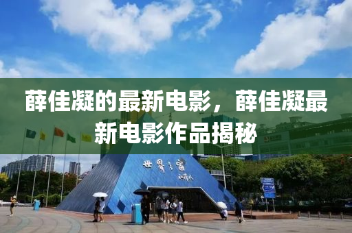 薛佳凝的最新電影，薛佳凝最新電影作品揭秘