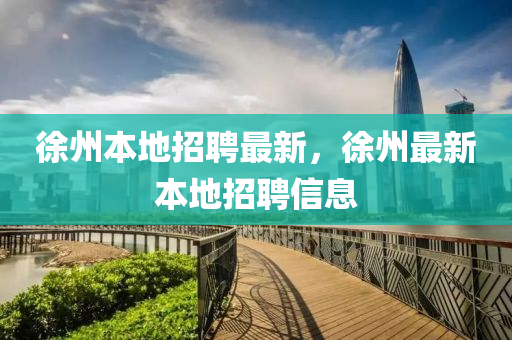徐州本地招聘最新，徐州最新本地招聘信息