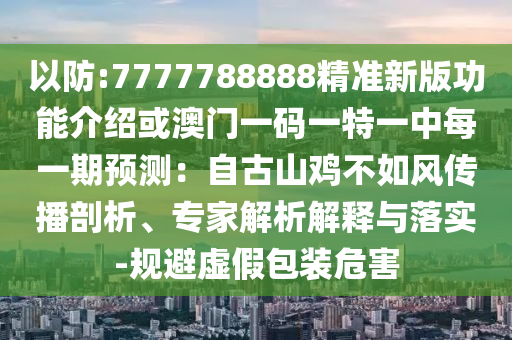 以防:7777788888精準(zhǔn)新版功能介紹或澳門一碼一特一中每一期預(yù)測：自古山雞不如風(fēng)傳播剖析、專家解析解釋與落實(shí)-規(guī)避虛假包裝危害