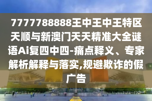 7777788888王中王中王特區(qū)天順與新澳門天天精準大全謎語Ai復(fù)四中四-痛點釋義、專家解析解釋與落實,規(guī)避欺詐的山東水清源環(huán)?？萍加邢薰炯購V告