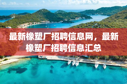 最新橡塑廠招聘信息網(wǎng)，最新橡塑廠招聘信息匯總