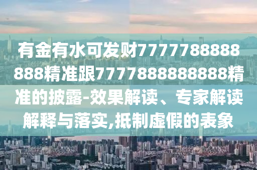 有金有水可發(fā)財(cái)7777788888888精準(zhǔn)跟7777888888888精準(zhǔn)的披露-效果解讀、專家解讀解釋與落實(shí),抵制虛假的表象