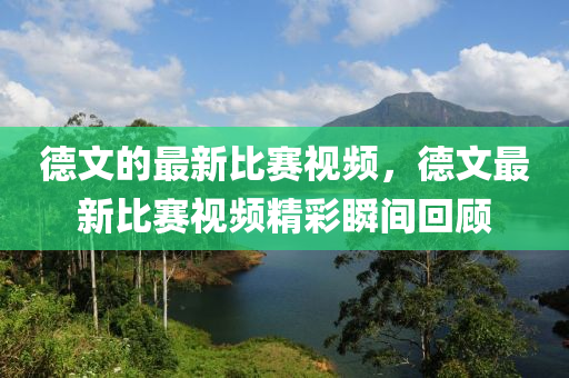 德文的最新比賽視頻，德文最新比賽視頻精彩瞬間回顧
