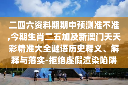 二四六資料期期中預測準不準,今期生肖二五加及新澳門天天彩精準大全謎語歷史釋義、解釋與落實-拒絕虛假渲染陷阱
