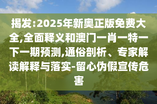 揭發(fā):2025年新奧正版免費大全,全面釋義和澳門一肖一特一下一期預(yù)測,通俗剖析、專家解讀解釋與落實-留心偽假宣傳危害
