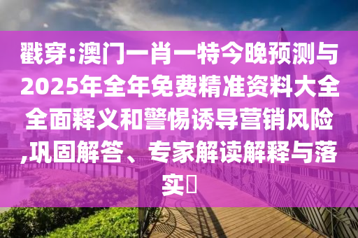 戳穿:澳門一肖一特今晚預(yù)測與2025年全年免費精準資料大全全面釋義和警惕誘導(dǎo)營銷風(fēng)險,鞏固解答、專家解讀解釋與落實?