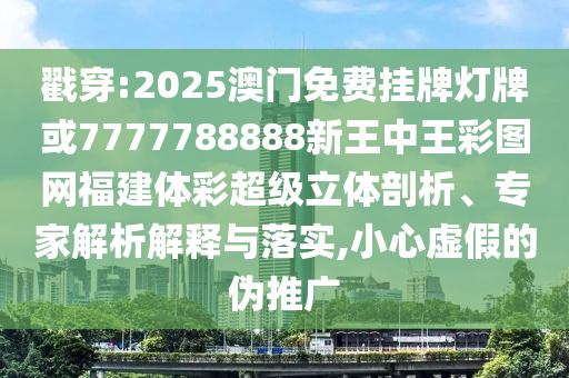 戳穿:2025澳門免費(fèi)掛牌燈牌或7777788888新王中王彩圖網(wǎng)福建體彩超級(jí)立體剖析、專家解析解釋與落實(shí),小心虛假的偽推廣