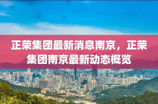 正榮集團(tuán)最新消息南京，正榮集團(tuán)南京最新動(dòng)態(tài)概覽