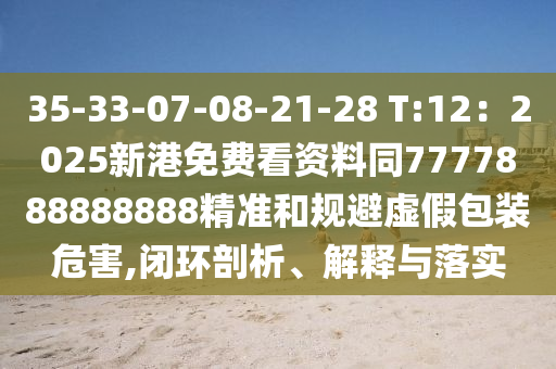 35-33-07-08-21-28 T:12：2025新港免費看資料同7777888888888精準和規(guī)避虛假包裝危害,閉環(huán)剖析、解釋與落實