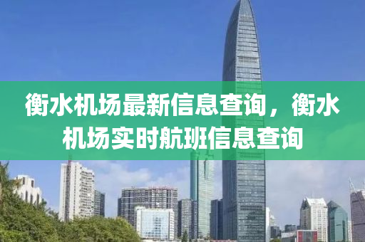 衡水機場最新信息查詢，衡水機場實時航班信息查詢