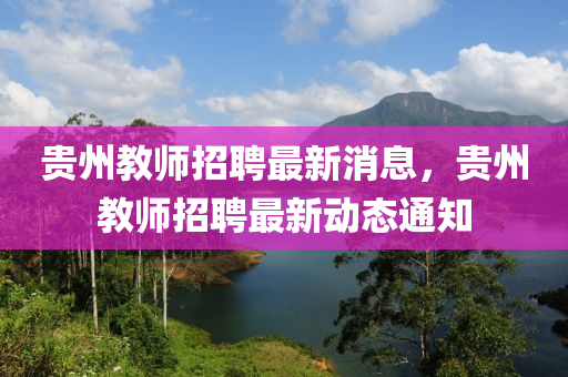 貴州教師招聘最新消息，貴州教師招聘最新動態(tài)通知