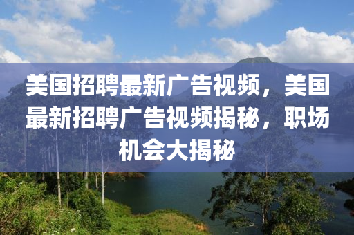 美國招聘最新廣告視頻，美國最新招聘廣告視頻揭秘，職場(chǎng)機(jī)會(huì)大揭秘