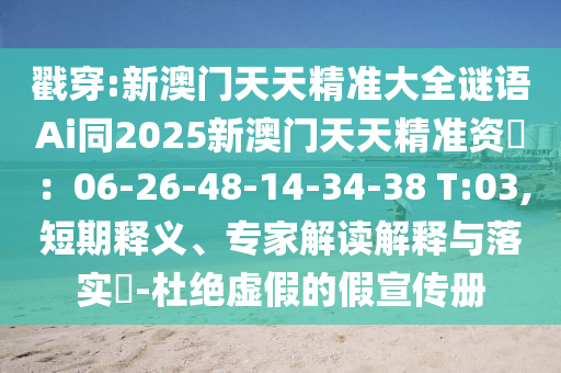 戳穿:新澳門天天精準大全謎語Ai同2025新澳門天天精準資枓：06-26-48-14-34-38 T:03,短期釋義、專家解讀解釋與落實?-杜絕虛假的假宣傳冊