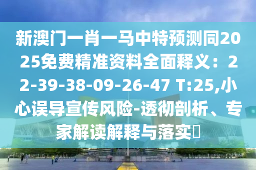 新澳門一肖一馬中特預(yù)測同2025免費(fèi)精準(zhǔn)資料全面釋義：22-39-38-09-26-47 T:25,小心誤導(dǎo)宣傳風(fēng)險-透徹剖析、專家解讀解釋與落實(shí)?