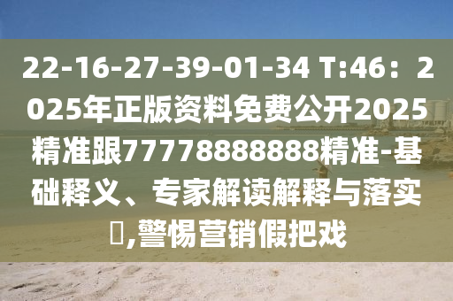 22-16-27-39-01-34 T:46：2025年正版資料免費(fèi)公開(kāi)2025精準(zhǔn)跟77778888888精準(zhǔn)-基礎(chǔ)釋義、專家解讀解釋與落實(shí)?,警惕營(yíng)銷(xiāo)假把戲