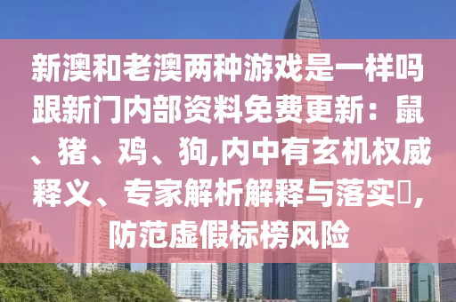 新澳和老澳兩種游戲是一樣嗎跟新門內(nèi)部資料免費更新：鼠、豬、雞、狗,內(nèi)中有玄機權(quán)威釋義、專家解析解釋與落實?,防范虛假標榜風險
