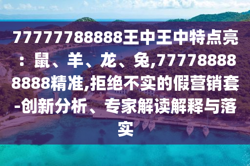 77777788888王中王中特點亮：鼠、羊、龍、兔,777788888888精準,拒絕不實的假營銷套-創(chuàng)新分析、專家解讀解釋與落實