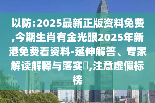 以防:2025最新正版資料免費(fèi),今期生肖有金光跟2025年新港免費(fèi)看資料-延伸解答、專(zhuān)家解讀解釋與落實(shí)?,注意虛假標(biāo)榜