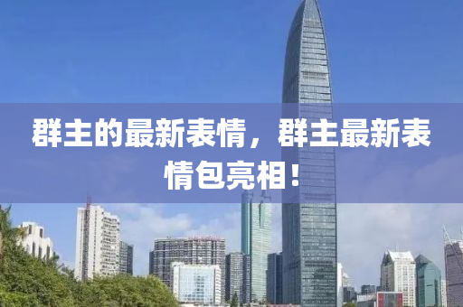 群主的最新表情，群主最新表情包亮相！