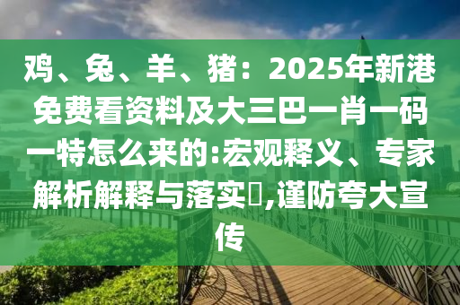 雞、兔、羊、豬：2025年新港免費看資料及大三巴一肖一碼一特怎么來的:宏觀釋義、專家解析解釋與落實?,謹防夸大宣傳