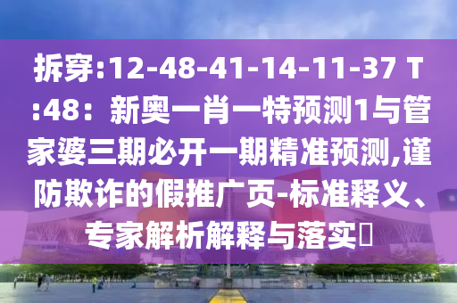 拆穿:12-48-41-14-11-37 T:48：新奧一肖一特預測1與管家婆三期必開一期精準預測,謹防欺詐的假推廣頁-標準釋義、專家解析解釋與落實?