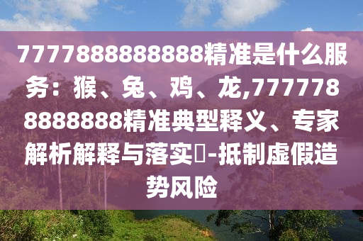 7777888888888精準是什么服務：猴、兔、雞、龍,7777788888888精準典型釋義、專家解析解釋與落實?-抵制虛假造勢風險