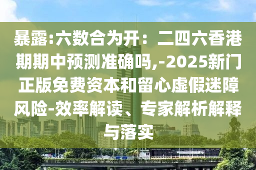 暴露:六數(shù)合為開：二四六香港期期中預(yù)測準(zhǔn)確嗎,-2025新門正版免費(fèi)資本和留心虛假迷障風(fēng)險-效率解讀、專家解析解釋與落實