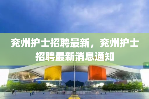 兗州護(hù)士招聘最新，兗州護(hù)士招聘最新消息通知